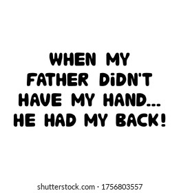 When my father did not have my hand. He had my back. Cute hand drawn bauble lettering. Isolated on white background. Vector stock illustration.