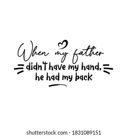 When My Father Didn't Have My Hand, He Had My Back. Inspirational and Motivational Quotes for Daddy. Suitable for Cutting Sticker, Poster, Vinyl, Decals, Card, T-Shirt, Mug, & Various Other Prints.