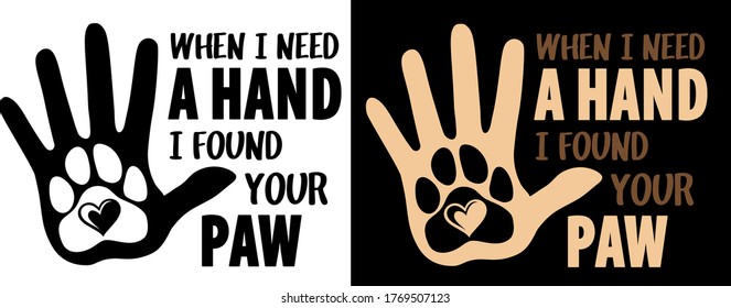 When i Need a Hand, I Found Your Paw with hand and paw print. Dogs and cats theme positive design for dog and cat lovers. Animal lovers funny message.