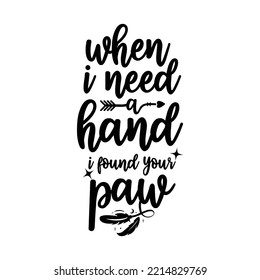 When I Need A Hand I Found Your Paw. Hand Drawn Typography Poster Design. Premium Vector.