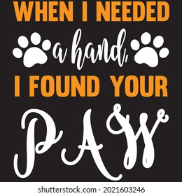 When I Needed A Hand, I Found Your Paw - Dog T-shirt Design