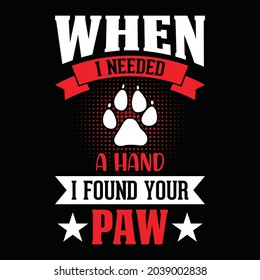 When I needed a hand I found your paw - dog t shirt, vector design for pet lover, Dog lover