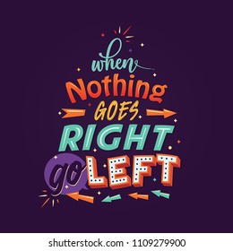 When nothing goes right, go left.  Inspirational motivational quote typography poster artwork handwritten font, vector illustration, Lettering for print color poster