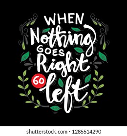 When nothing goes right go left. Motivational quote.