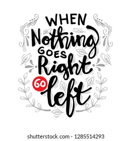 When nothing goes right go left. Motivational quote.