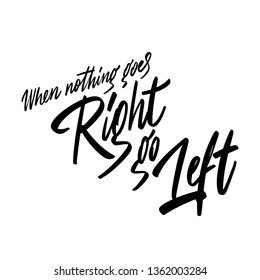 When nothing goes right, go left. Motivational quote for your design. Inspiring hand written phrase. Can be printed on greeting cards, paper and textile designs, etc. 