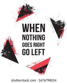 When nothing goes right go left. Motivational quotes