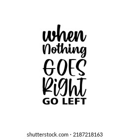 when nothing goes right go left black letter quote