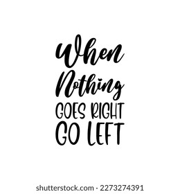 when nothing goes right go left black letters quote