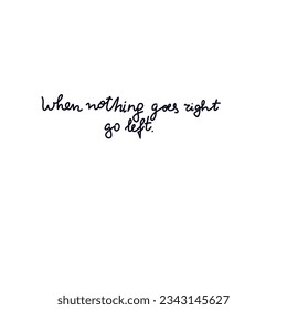 When nothing goes right go left hand written quote.