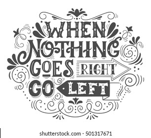 When nothing goes right, go left. Inspirational motivational quote. Hand drawn vintage illustration with lettering for prints on t-shirts, bags or posters.