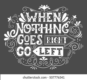 When nothing goes right, go left. Inspirational motivational quote. Hand drawn vintage illustration with lettering for prints on t-shirts, bags or posters.