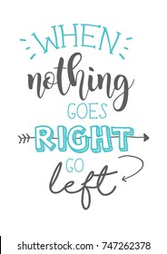 When nothing goes right go left lettering. Inspirational quote for poster, card design.