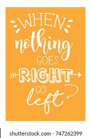 When nothing goes right go left lettering. Inspirational quote for poster, card design.
