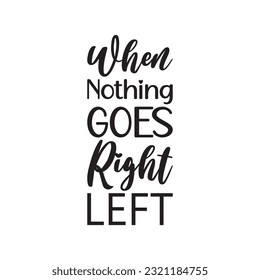 when nothing goes right left black letters quote