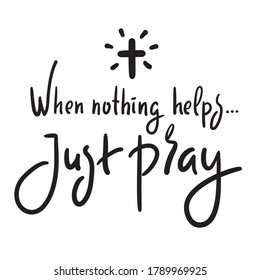 When nothing helps just pray - inspire motivational religious quote. Hand drawn beautiful lettering. Print for inspirational poster, t-shirt, bag, cups, card, flyer, sticker, badge. Cute funny vector