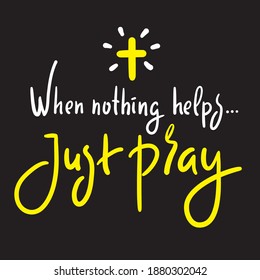 When nothing helps just pray - inspire motivational religious quote. Hand drawn beautiful lettering. Print for inspirational poster, t-shirt, bag, cups, card, flyer, sticker, badge. Cute funny vector