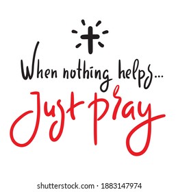 When nothing helps just pray - inspire motivational religious quote. Hand drawn beautiful lettering. Print for inspirational poster, t-shirt, bag, cups, card, flyer, sticker, badge. Cute funny vector