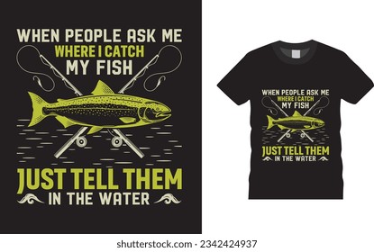 When people ask me where i catch my fish just tell them in the water Fishing T-Shirt Design Templet  t-shirt design. I love fishing. 