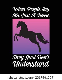 WHEN PEOPLE SAY IT'S JUST A HORSE THEY JUST DON'T UNDERSTAND. T-SHIRT DESIGN. PRINT 
TEMPLATE.TYPOGRAPHY VECTOR ILLUSTRATION.