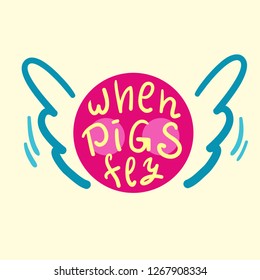 When pigs fly - inspire and motivational quote. English idiom, lettering. Youth slang. Print for inspirational poster, t-shirt, bag, cups, card, flyer, sticker, badge. Calligraphy funny sign