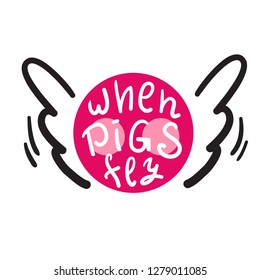 When pigs fly - inspire and motivational quote. English idiom, lettering. Youth slang. Print for inspirational poster, t-shirt, bag, cups, card, flyer, sticker, badge. Calligraphy funny sign