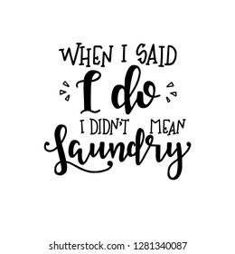When i said i do i didnt mean laundry Hand drawn typography poster. Conceptual handwritten phrase Home and Family T shirt hand lettered calligraphic design. Inspirational vector