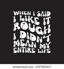When i said I like it rough I didn't mean my entire life