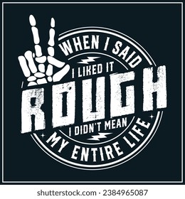 When I Said I Liked It Rough I Didn't Mean My Entire Life , Adult Humor , Funny , Sarcastic , I liked it rough