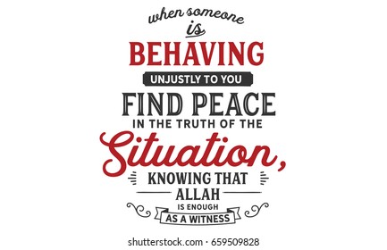 When Someone is behaving unjustly to you, find peace in the truth of the situation, knowing that Allah is enough as a witness