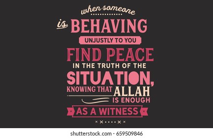 When Someone is behaving unjustly to you, find peace in the truth of the situation, knowing that Allah is enough as a witness