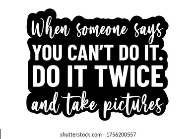 
WHEN SOMEONE SAYS YOU CAN'T DO IT. DO IT TWICE AND TAKE PICTURES, lettering. Hand drawn vector illustration, greeting card, design, logo, and motivational quote.