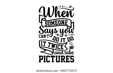 When Someone Says You Can’t Do It Do It Twice And Take Pictures- Women Empowerment t- shirt design, Hand drawn lettering phrase, Illustration for prints on t-shirts and bags, posters, cards, Vector il