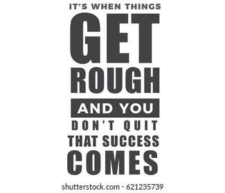 It's when things get rough and you don't quit that success comes. 