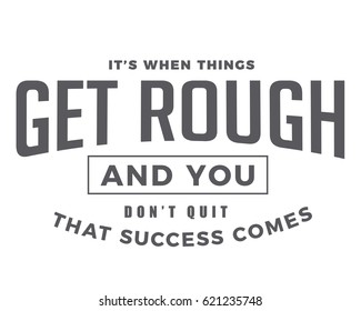 It's when things get rough and you don't quit that success comes. 