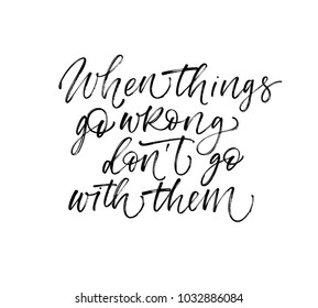 When things go wrong don't go with them phrase. Motivational quote. Ink illustration. Modern brush calligraphy. Isolated on white background.