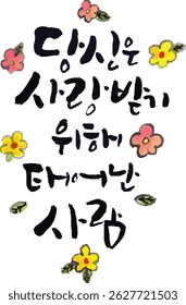 Cuando se traduce a la caligrafía coreana, significa "has nacido para ser amado".