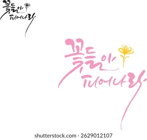 When translated into Korean calligraphy, it's "Flowers, bloom."