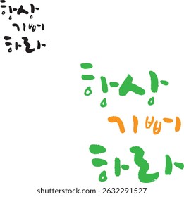 When translated into Korean calligraphy, it's "Always be happy."