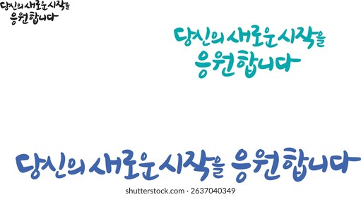 When translated into Korean calligraphy, it is "I support your new beginning."
