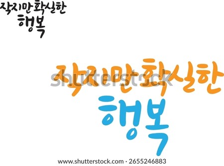When translated into Korean calligraphy, it is "small but certain happiness."