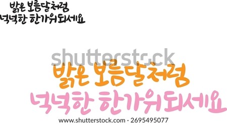 When translated into Korean calligraphy, it says, "Be a generous holiday like a bright full moon."