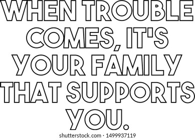 When trouble comes It's your family that supports you