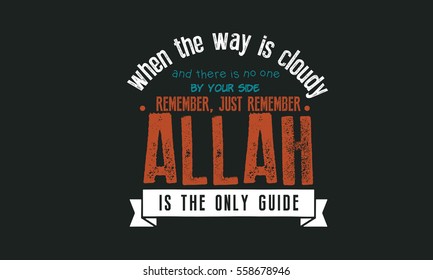 when the way is cloudy, and there is no one by your side..
remember, just remember... Allah is the only Guide