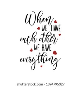 When we have each other we have everything.Ink illustration. Modern brush calligraphy. Isolated on white background.