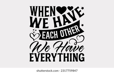 When We Have Each Other We Have Everything - Family SVG Design, This Illustration Can Be Used As A Print On T-Shirts, Notebooks, Mugs, Banners, Cards, Stationary Or As A Poster.