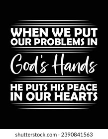 WHEN WE PUT OUR PROBLEMS IN GOD'S HANDS HE PUTS HIS PEACE IN OUR HEARTS. T-SHIRT DESIGN. PRINT TEMPLATE.TYPOGRAPHY VECTOR ILLUSTRATION.