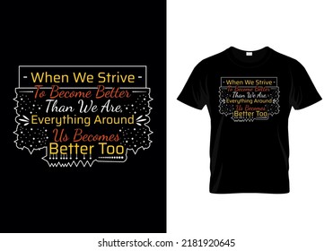 When we strive to become better than we are, everything around us becomes better too motivational design quotes t-shirt