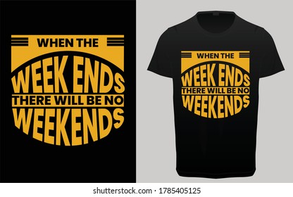 When the week ends there will be no weekends typography t-shirt design, Funny quotes t-shirt vector, graphic elements, 