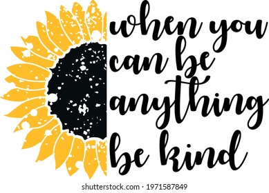 When you can be anything be kind. Sunflower Vector Illustration isolated on white background. Distressed sunflower with quote. Sunflower shirt design 